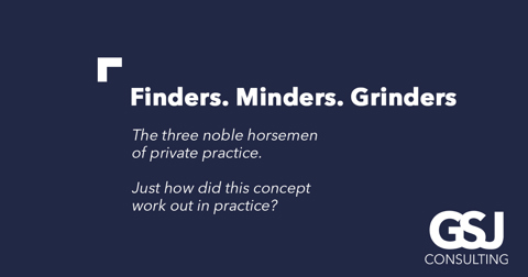 The three noble horsemen of private practice: ‘finders, minders and grinders’